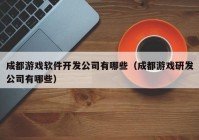 成都游戏软件开发公司有哪些（成都游戏研发公司有哪些）