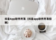 抖音App软件开发（抖音app软件开发招聘）