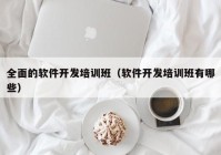 全面的软件开发培训班（软件开发培训班有哪些）