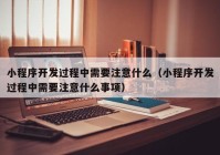 小程序开发过程中需要注意什么（小程序开发过程中需要注意什么事项）