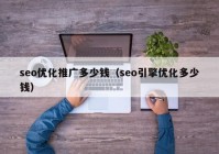 seo优化推广多少钱（seo引擎优化多少钱）