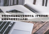 中专学校网站建设与管理学什么（中专学校网站建设与管理学什么内容）