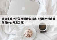 微信小程序开发用到什么技术（微信小程序开发用什么开发工具）