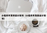 小程序开发项目计划书（小程序开发商业计划书）