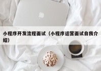 小程序开发流程面试（小程序运营面试自我介绍）