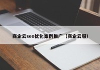 商企云seo优化案例推广（商企云服）