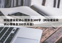 网站建设实训心得体会300字（网站建设实训心得体会300字内容）