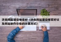 济南网站建设哪家好（济南网站建设哪家好以及网站制作价格的计算方式）