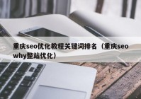 重庆seo优化教程关键词排名（重庆seowhy整站优化）