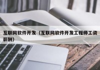 互联网软件开发（互联网软件开发工程师工资薪酬）